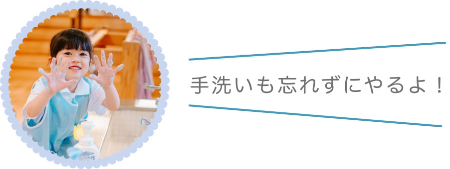 手洗いも忘れずにやるよ！