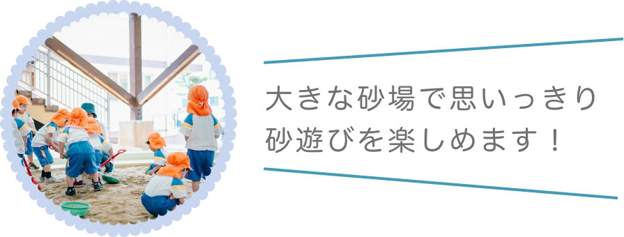 大きな砂場で思いっきり 砂遊びを楽しめます！
